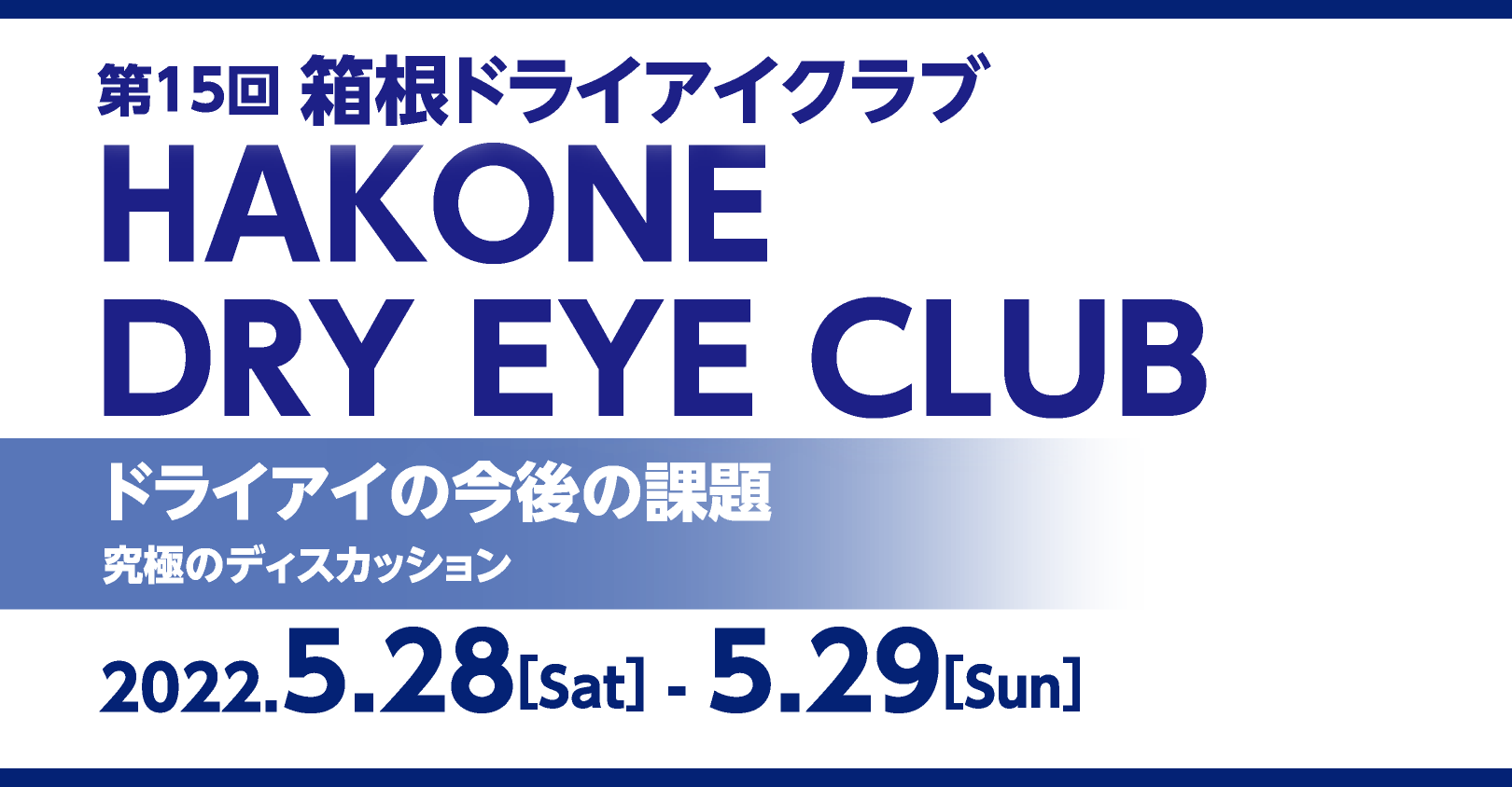 第15回箱根ドライアイクラブ  HAKONE DRY EYE CLUB
「ドライアイの今後の課題
　究極のディスカッション」
2022.5.28[Sat] - 5.29[Sun]